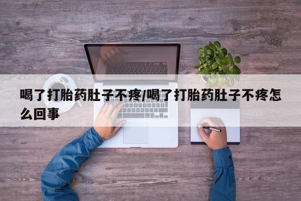 网上怎么购买打胎药联系方式喝了打胎药肚子不疼/喝了打胎药肚子不疼怎么回事