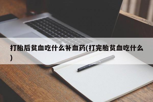 网上怎么购买打胎药联系方式打胎后贫血吃什么补血药(打完胎贫血吃什么)