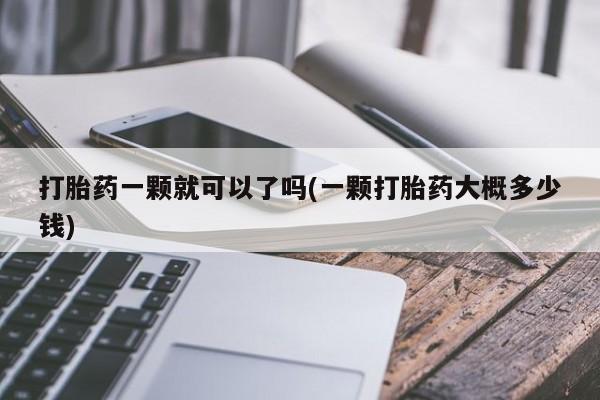 网上怎么购买打胎药联系方式打胎药一颗就可以了吗(一颗打胎药大概多少钱)
