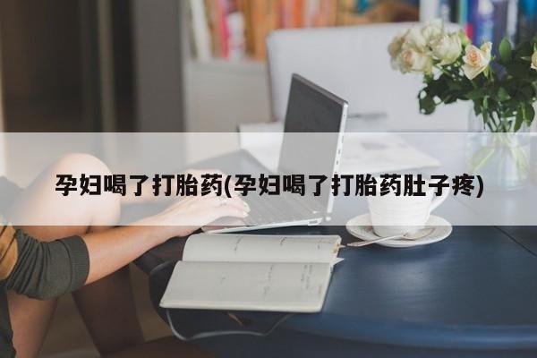 网上怎么购买打胎药联系方式孕妇喝了打胎药(孕妇喝了打胎药肚子疼)