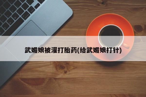 网上怎么购买打胎药联系方式武媚娘被灌打胎药(给武媚娘打针)