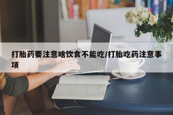 网上怎么购买打胎药联系方式打胎药要注意啥饮食不能吃/打胎吃药注意事项