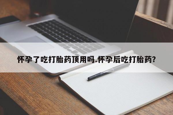 网上怎么购买打胎药联系方式怀孕了吃打胎药顶用吗.怀孕后吃打胎药？