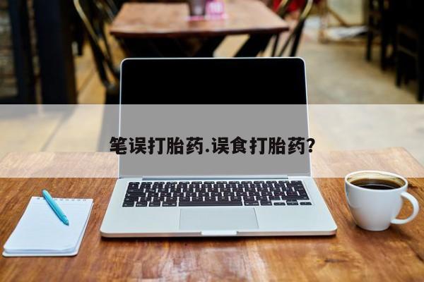 网上怎么购买打胎药联系方式笔误打胎药.误食打胎药？