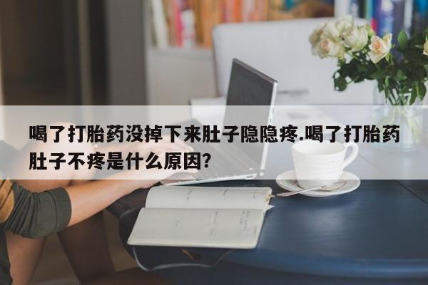 网上怎么购买打胎药联系方式喝了打胎药没掉下来肚子隐隐疼.喝了打胎药肚子不疼是什么原因？