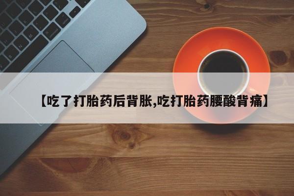 网上怎么购买打胎药联系方式【吃了打胎药后背胀,吃打胎药腰酸背痛】