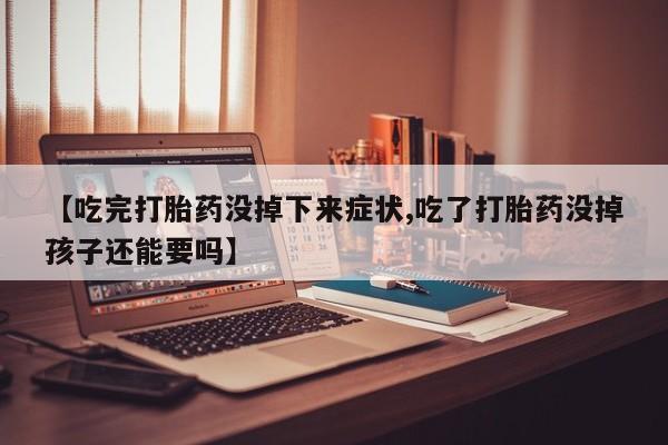网上怎么购买打胎药联系方式【吃完打胎药没掉下来症状,吃了打胎药没掉孩子还能要吗】