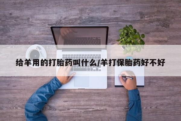 网上怎么购买打胎药联系方式给羊用的打胎药叫什么/羊打保胎药好不好