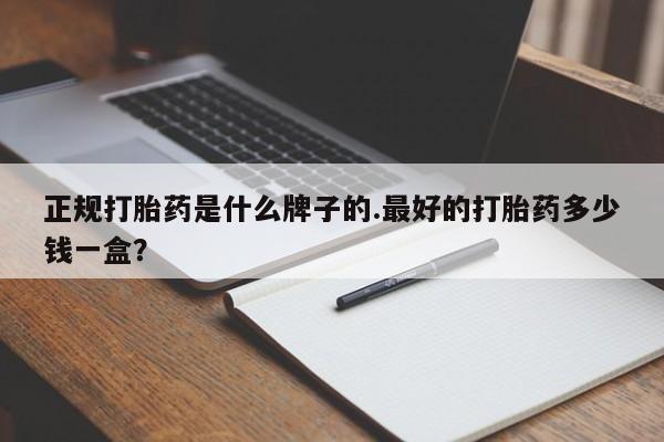 网上怎么购买打胎药联系方式正规打胎药是什么牌子的.最好的打胎药多少钱一盒？