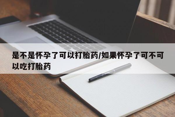 网上怎么购买打胎药联系方式是不是怀孕了可以打胎药/如果怀孕了可不可以吃打胎药