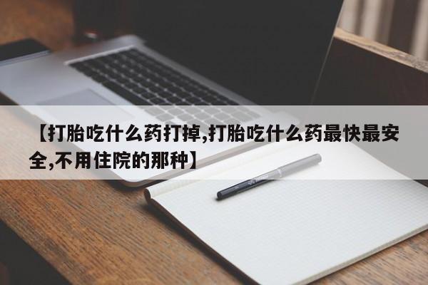 网上怎么购买打胎药联系方式【打胎吃什么药打掉,打胎吃什么药最快最安全,不用住院的那种】