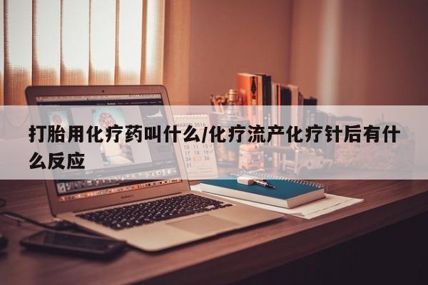 网上怎么购买打胎药联系方式打胎用化疗药叫什么/化疗流产化疗针后有什么反应