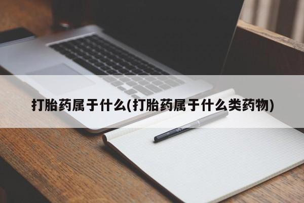 网上怎么购买打胎药联系方式打胎药属于什么(打胎药属于什么类药物)