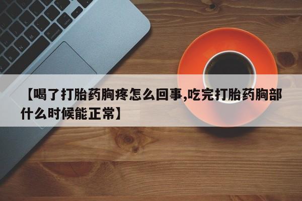 网上怎么购买打胎药联系方式【喝了打胎药胸疼怎么回事,吃完打胎药胸部什么时候能正常】