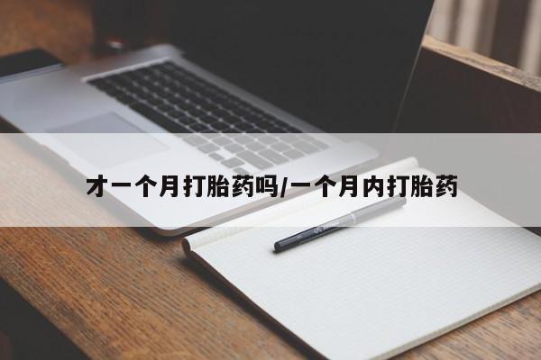网上怎么购买打胎药联系方式才一个月打胎药吗/一个月内打胎药