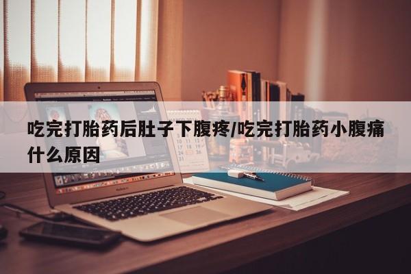 网上怎么购买打胎药联系方式吃完打胎药后肚子下腹疼/吃完打胎药小腹痛什么原因