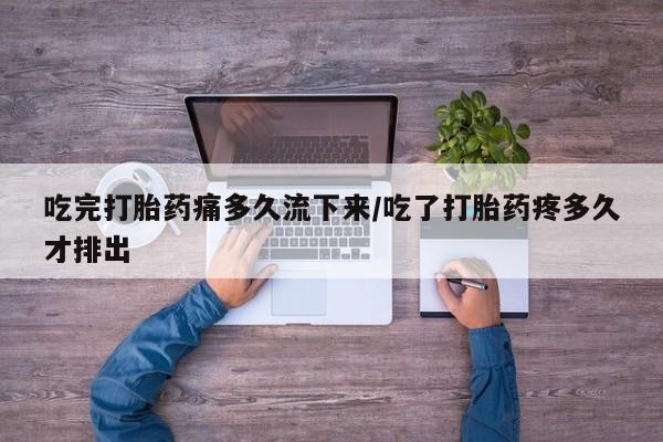 网上怎么购买打胎药联系方式吃完打胎药痛多久流下来/吃了打胎药疼多久才排出