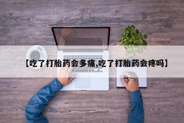 网上怎么购买打胎药联系方式【吃了打胎药会多痛,吃了打胎药会疼吗】