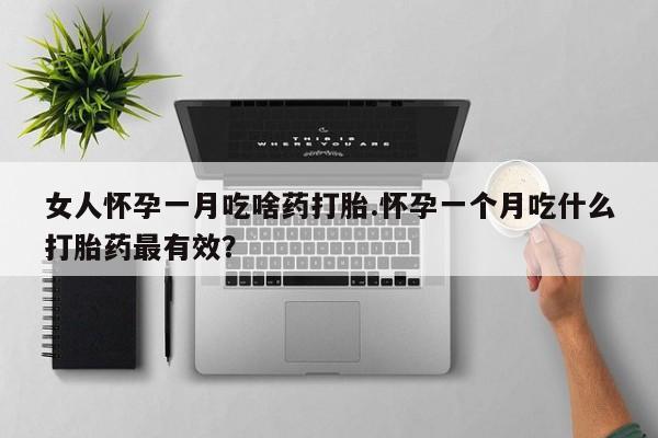网上怎么购买打胎药联系方式女人怀孕一月吃啥药打胎.怀孕一个月吃什么打胎药最有效？