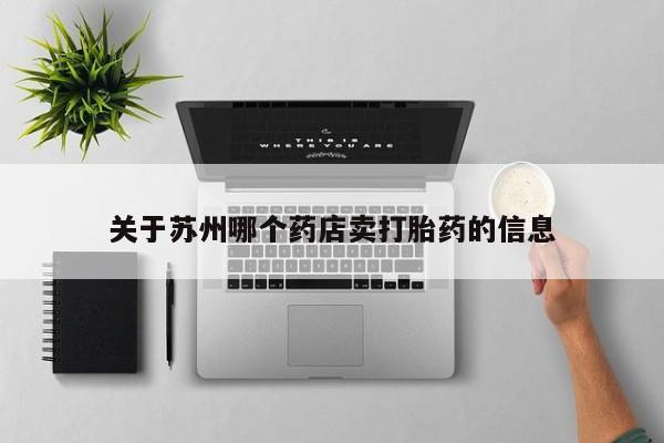 网上怎么购买打胎药联系方式关于苏州哪个药店卖打胎药的信息