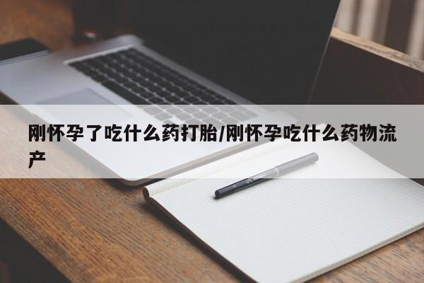 网上怎么购买打胎药联系方式刚怀孕了吃什么药打胎/刚怀孕吃什么药物流产