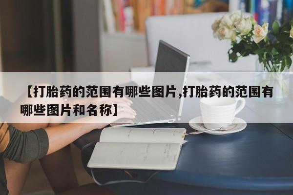 网上怎么购买打胎药联系方式【打胎药的范围有哪些图片,打胎药的范围有哪些图片和名称】