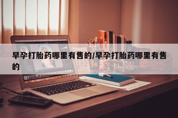 网上怎么购买打胎药联系方式早孕打胎药哪里有售的/早孕打胎药哪里有售的