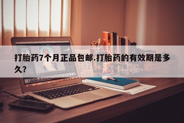 网上怎么购买打胎药联系方式打胎药7个月正品包邮.打胎药的有效期是多久？