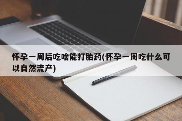网上怎么购买打胎药联系方式怀孕一周后吃啥能打胎药(怀孕一周吃什么可以自然流产)