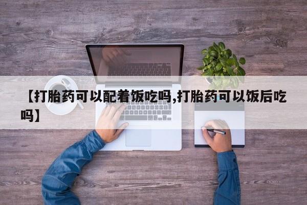 网上怎么购买打胎药联系方式【打胎药可以配着饭吃吗,打胎药可以饭后吃吗】