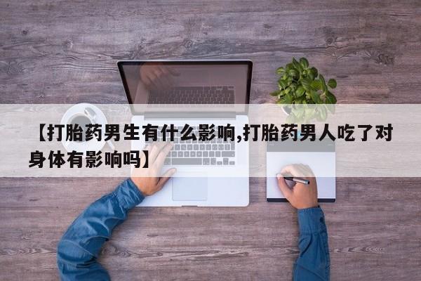 网上怎么购买打胎药联系方式【打胎药男生有什么影响,打胎药男人吃了对身体有影响吗】