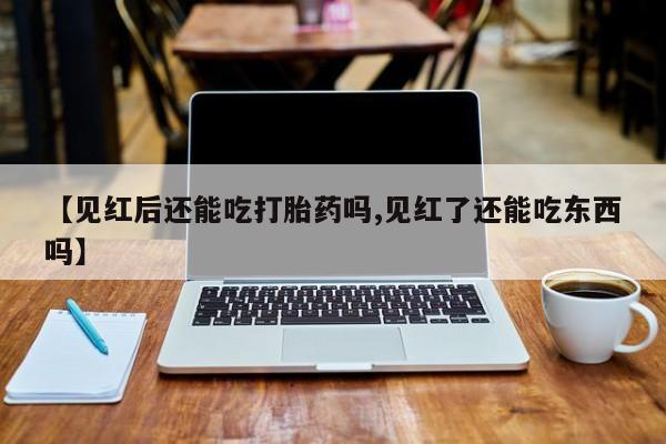 网上怎么购买打胎药联系方式【见红后还能吃打胎药吗,见红了还能吃东西吗】