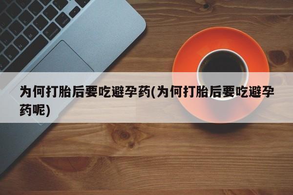 网上怎么购买打胎药联系方式为何打胎后要吃避孕药(为何打胎后要吃避孕药呢)