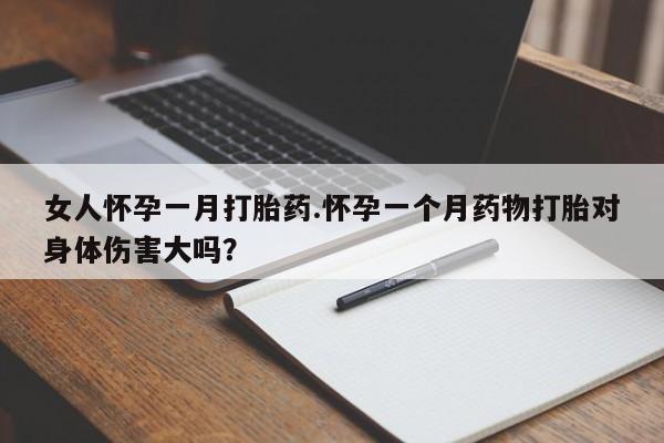 网上怎么购买打胎药联系方式女人怀孕一月打胎药.怀孕一个月药物打胎对身体伤害大吗？