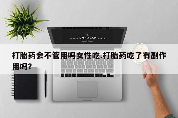 网上怎么购买打胎药联系方式打胎药会不管用吗女性吃.打胎药吃了有副作用吗？