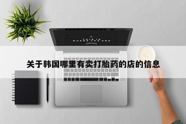 网上怎么购买打胎药联系方式关于韩国哪里有卖打胎药的店的信息