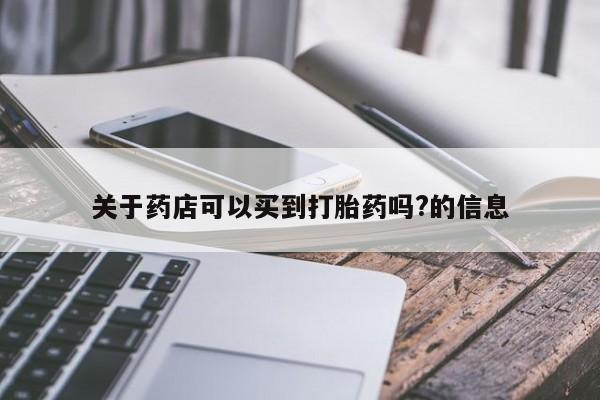 网上怎么购买打胎药联系方式关于药店可以买到打胎药吗?的信息
