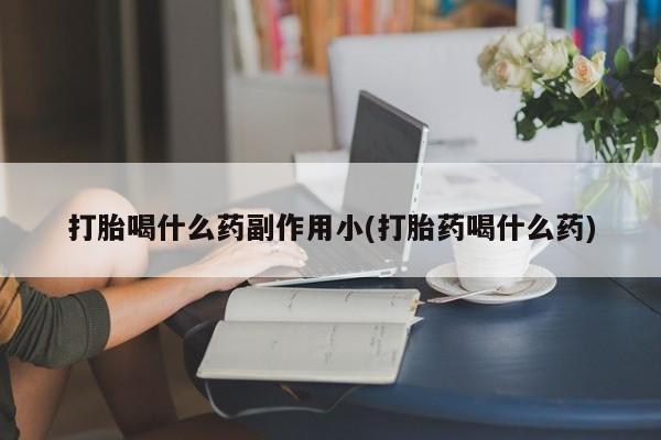 网上怎么购买打胎药联系方式打胎喝什么药副作用小(打胎药喝什么药)
