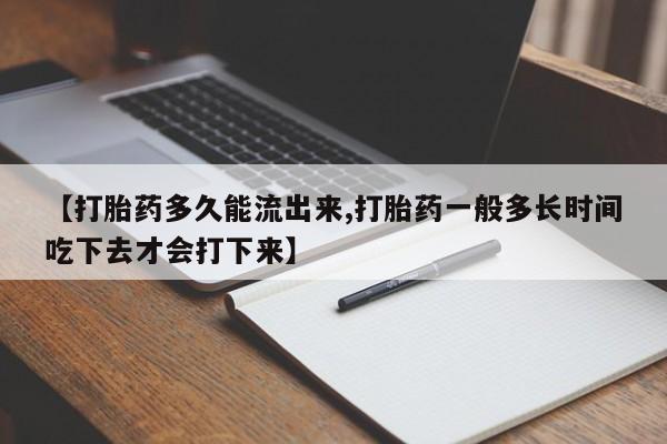 网上怎么购买打胎药联系方式【打胎药多久能流出来,打胎药一般多长时间吃下去才会打下来】