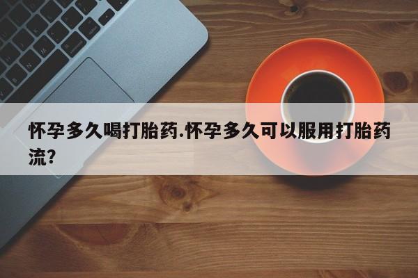 网上怎么购买打胎药联系方式怀孕多久喝打胎药.怀孕多久可以服用打胎药流？