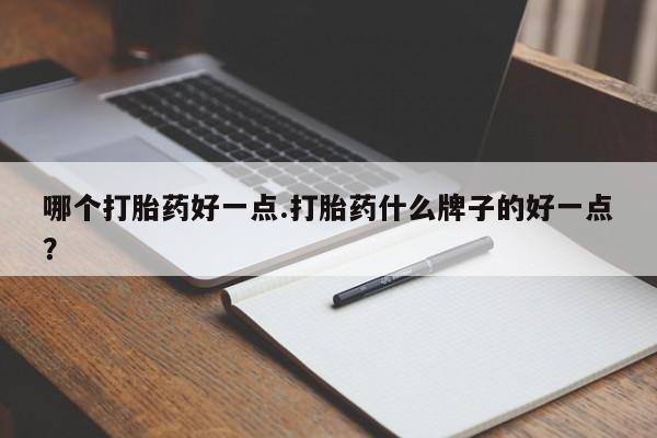 网上怎么购买打胎药联系方式哪个打胎药好一点.打胎药什么牌子的好一点？