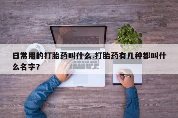 网上怎么购买打胎药联系方式日常用的打胎药叫什么.打胎药有几种都叫什么名字？