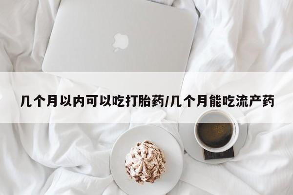 网上怎么购买打胎药联系方式几个月以内可以吃打胎药/几个月能吃流产药
