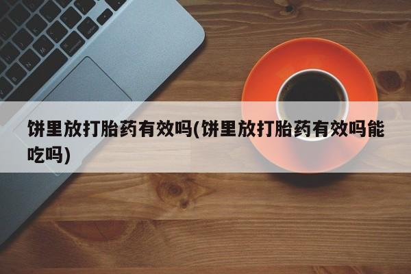 网上怎么购买打胎药联系方式饼里放打胎药有效吗(饼里放打胎药有效吗能吃吗)