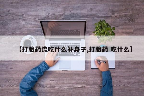 网上怎么购买打胎药联系方式【打胎药流吃什么补身子,打胎药 吃什么】