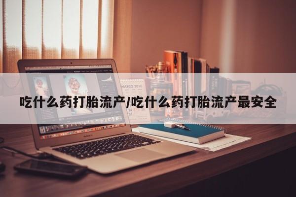网上怎么购买打胎药联系方式吃什么药打胎流产/吃什么药打胎流产最安全