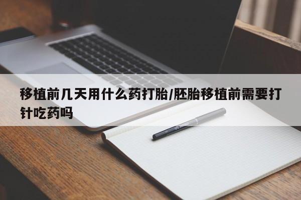 网上怎么购买打胎药联系方式移植前几天用什么药打胎/胚胎移植前需要打针吃药吗