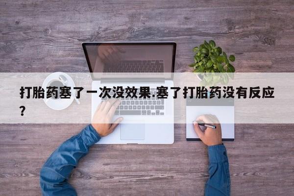 网上怎么购买打胎药联系方式打胎药塞了一次没效果.塞了打胎药没有反应？