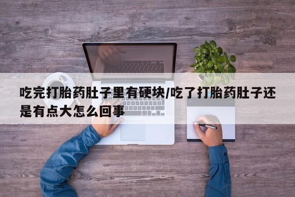 网上怎么购买打胎药联系方式吃完打胎药肚子里有硬块/吃了打胎药肚子还是有点大怎么回事