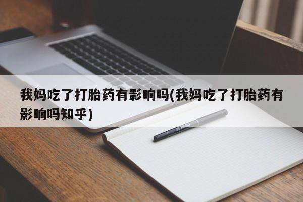网上怎么购买打胎药联系方式我妈吃了打胎药有影响吗(我妈吃了打胎药有影响吗知乎)